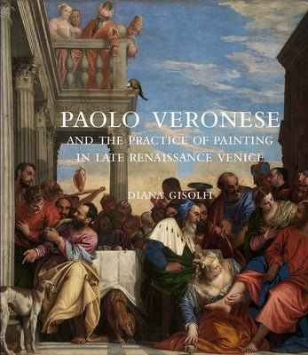 Paolo Veronese and the Practice of Painting in Late Renaissance Venice by Gisolfi, Diana