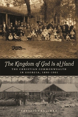 Kingdom of God Is at Hand: The Christian Commonwealth in Georgia, 1896-1901 by Kallman, Theodore