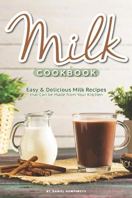 Milk Cookbook: Easy Delicious Milk Recipes That Can Be Made from Your Kitchen by Humphreys, Daniel