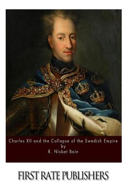 Charles XII and the Collapse of the Swedish Empire by Bain, R. Nisbet