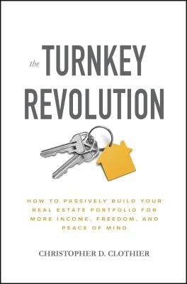 The Turnkey Revolution: How to Passively Build Your Real Estate Portfolio for More Income, Freedom, and Peace of Mind by Clothier, Christopher D.