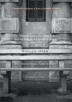 The White Redoubt, the Great Powers and the Struggle for Southern Africa, 1960-1980 by De Meneses, Filipe Ribeiro