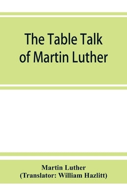The table talk of Martin Luther by Luther, Martin