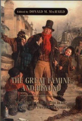 The Great Famine and Beyond: Irish Migrants in Britain in the Nineteenth and Twentieth Centuries by Macraild, Donald M.