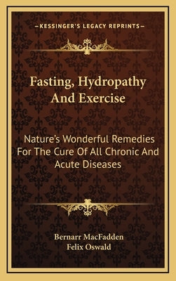 Fasting, Hydropathy and Exercise: Nature's Wonderful Remedies for the Cure of All Chronic and Acute Diseases by MacFadden, Bernarr
