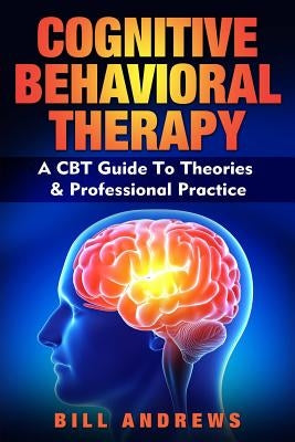Cognitive Behavioral Therapy - A CBT Guide To Theories & Professional Practice by Andrews, Bill