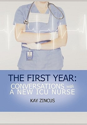 The First Year: Conversations with a New ICU Nurse by Zincus, Kay Ph. D.