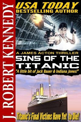 Sins of the Titanic: A James Acton Thriller Book #13 by Kennedy, J. Robert