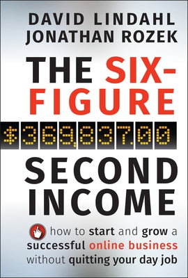 The Six-Figure Second Income: How to Start and Grow a Successful Online Business Without Quitting Your Day Job by Lindahl, David