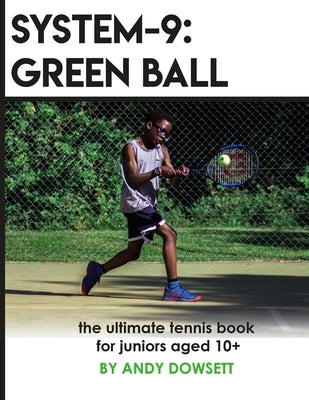 System-9: Green Ball: The Ultimate Tennis Book for juniors aged 10+ by Dowsett, Andy