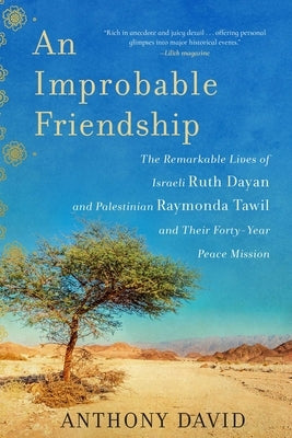 An Improbable Friendship: The Remarkable Lives of Israeli Ruth Dayan and Palestinian Raymonda Tawil and Their Forty-Year Peace Mission by David, Anthony