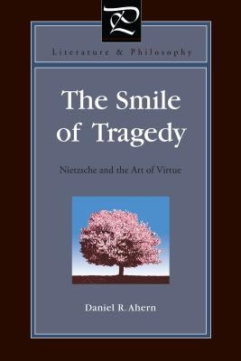 The Smile of Tragedy: Nietzsche and the Art of Virtue by Ahern, Daniel R.