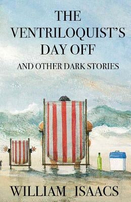 The Ventriloquist's Day Off & Other Dark Stories by Isaacs, William