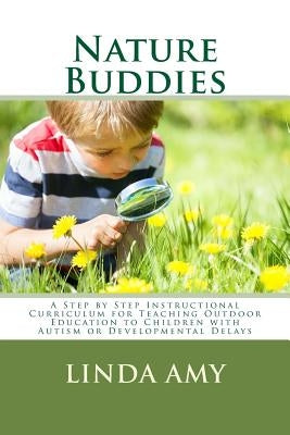 Nature Buddies: A Step by Step Instructional Curriculum for Teaching Outdoor Education to Children with Autism or Developmental Delays by Amy, Linda S.