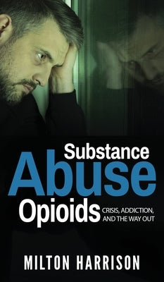 Substance Abuse Opioids: Crisis, Addiction, and THE WAY OUT by Harrison, Milton