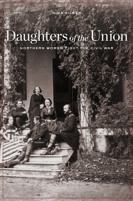 Daughters of the Union: Northern Women Fight the Civil War by Silber, Nina