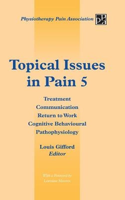 Topical Issues in Pain 5: Treatment Communication Return to Work Cognitive Behavioural Pathophysiology by Gifford, Louis