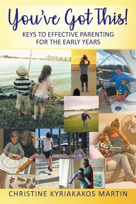 You've Got This! Keys To Effective Parenting For The Early Years: Simple Tools to Help Parents and Children Feel Calm, Secure, and Confident by Martin, Christine Kyriakakos