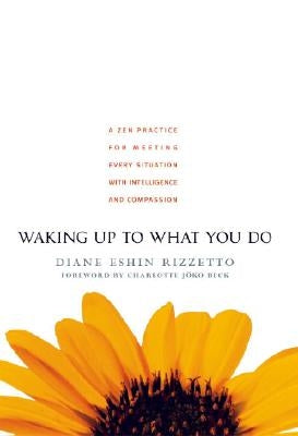 Waking Up to What You Do: A Zen Practice for Meeting Every Situation with Intelligence and Compassion by Rizzetto, Diane Eshin