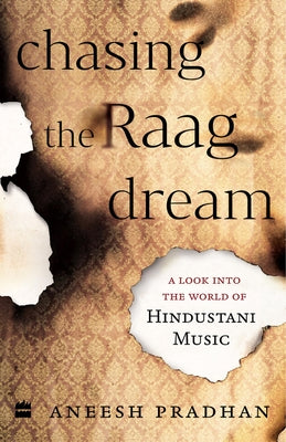 Chasing the Raag Dream: A Look Into the World of Hindustani Classical Music by Pradhan Aneesh