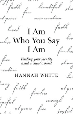 I Am Who You Say I Am: Finding Your Identity Amid a Chaotic Mind by White, Hannah