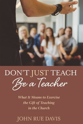 Don't Just Teach: Be a Teacher by Davis, John Rue