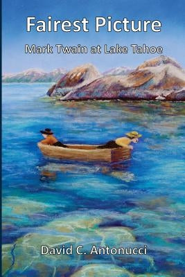 Fairest Picture -- Mark Twain at Lake Tahoe by Antonucci, David C.