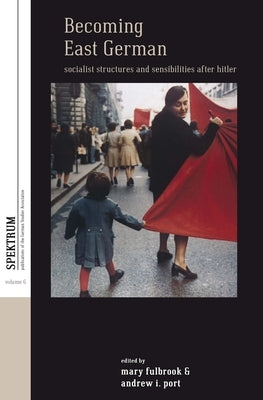 Becoming East German: Socialist Structures and Sensibilities After Hitler by Fulbrook, Mary