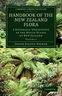 Handbook of the New Zealand Flora: A Systematic Description of the Native Plants of New Zealand and the Chatham, Kermadec's, Lord Auckland's, Campbell by Hooker, Joseph Dalton