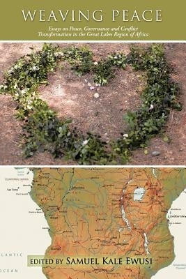 Weaving Peace: Essays on Peace, Governance and Conflict Transformation in the Great Lakes Region of Africa by Ewusi, Samuel Kale