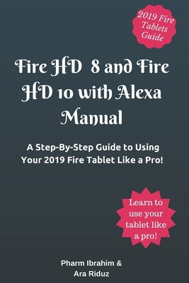 Fire HD 8 and Fire HD 10 with Alexa Manual: A Step-By-Step Guide to Using Your 2019 Fire Tablet Like a Pro! by Riduz, Ara