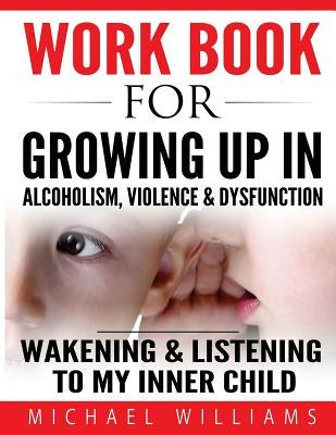 Workbook For Growing Up In Alcoholism, Violence & Dysfunction: Wakening and Listening To Our Inner Child by Williams, Michael
