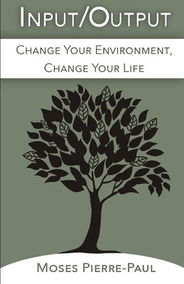 Input/Output: Change Your Environment, Change Your Life by Pierre-Paul, Moses
