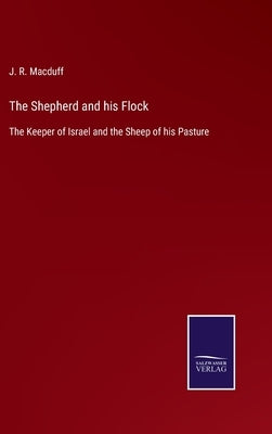 The Shepherd and his Flock: The Keeper of Israel and the Sheep of his Pasture by Macduff, J. R.