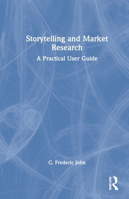 Storytelling and Market Research: A Practical User Guide by John, C. Frederic