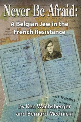 Never Be Afraid: A Belgian Jew in the French Resistance by Mednicki, Bernard