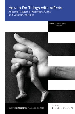 How to Do Things with Affects: Affective Triggers in Aesthetic Forms and Cultural Practices by Van Alphen, Ernst