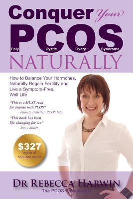 Conquer Your PCOS Naturally: How to Balance Your Hormones, Naturally Regain Fertility and Live a Symptom-Free, Well Life by Harwin, Rebecca