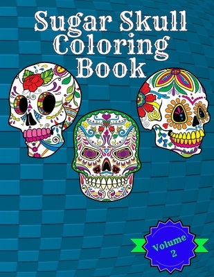 Sugar Skull Coloring Book: Volume 2 Featuring Fun Sugar Skulls And Easy Patterns For Relaxation by James, Dead