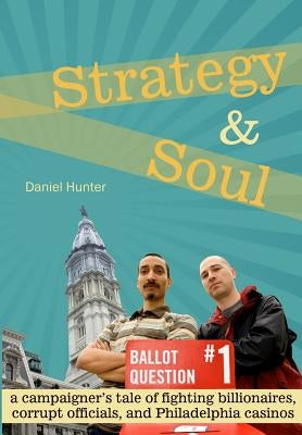 Strategy & Soul: A Campaigner's Tale of Fighting Billionaires, Corrupt Officials, and Philadelphia Casinos by Hunter, Daniel