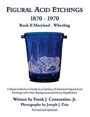 Figural Acid Etchings 1870- 1970, Book II, Maryland - Wheeling: A Glass Collector's Guide to a Century of American Figural Acid Etchings with their Ba by Zaia, Joseph J.