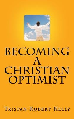 Becoming a Christian Optimist by Kelly, Tristan Robert