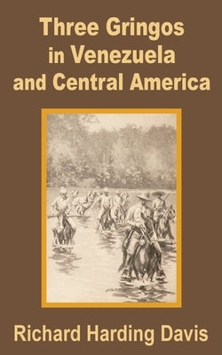 Three Gringos in Venezuela and Central America by Harding-Davis, Richard