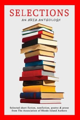 Selections: Selected short fiction, nonfiction, poetry & prose from The Association of Rhode Island Authors by Rheaume, Lenore