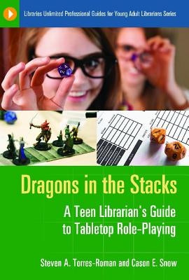 Dragons in the Stacks: A Teen Librarian's Guide to Tabletop Role-Playing by Torres-Roman, Steven A.