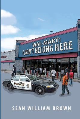 Wal-Mart: I Don't Belong Here by Brown, Sean William