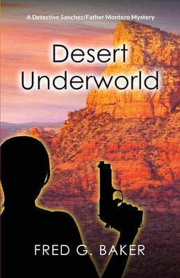Desert Underworld: A Detective Sanchez/Father Montero Mystery by Baker, Fred G.