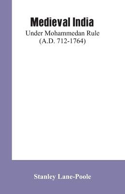 Medieval India: Under Mohammedan Rule (A.D. 712-1764) by Lane-Poole, Stanley