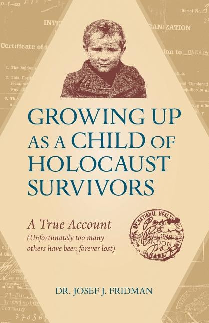 Growing Up as a Child of Holocaust Survivors: A True Account (Unfortunately too many other have been forever lost) by Fridman, Josef J.