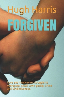 Forgiven: Love and forgiveness struggle to overpower small town gossip, crime and vindictiveness. by Harris, Hugh